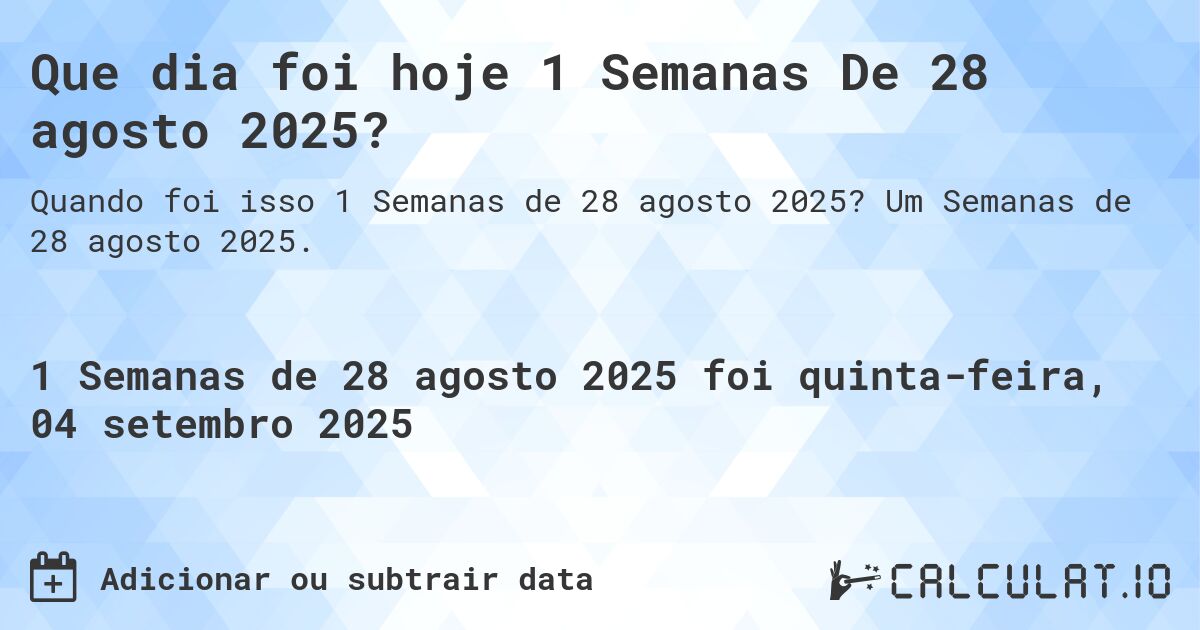 Que dia foi hoje 1 Semanas De 28 agosto 2025?. Um Semanas de 28 agosto 2025.