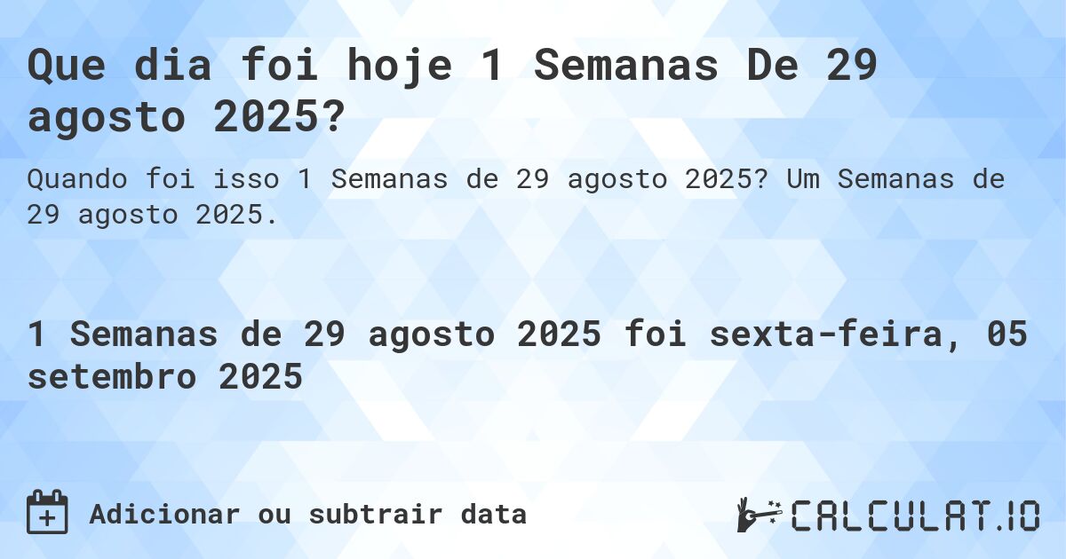 Que dia foi hoje 1 Semanas De 29 agosto 2025?. Um Semanas de 29 agosto 2025.