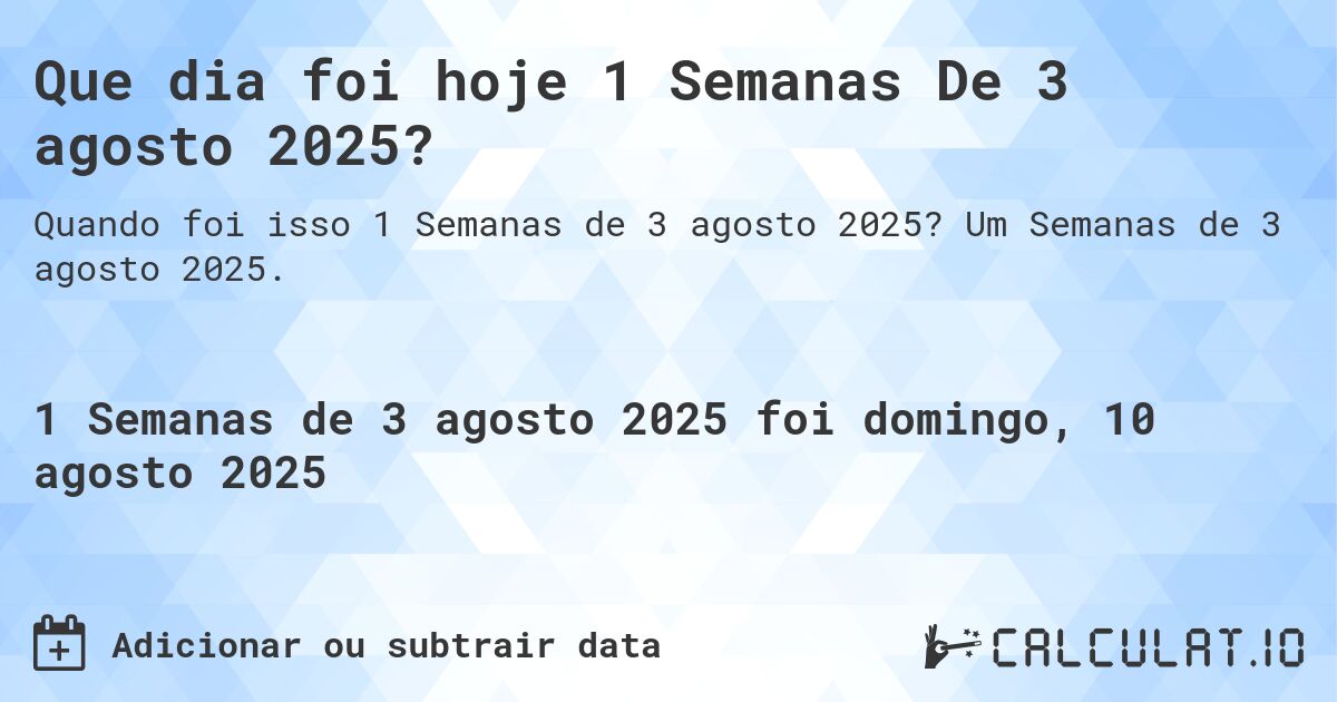 Que dia foi hoje 1 Semanas De 3 agosto 2025?. Um Semanas de 3 agosto 2025.