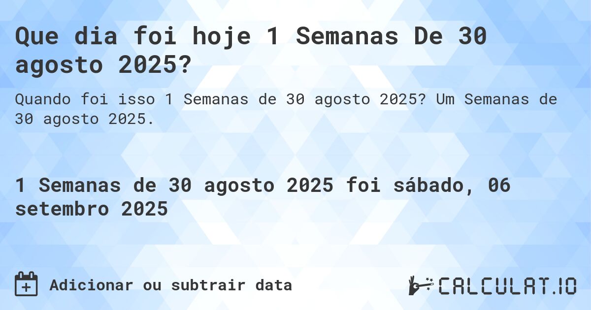 Que dia foi hoje 1 Semanas De 30 agosto 2025?. Um Semanas de 30 agosto 2025.