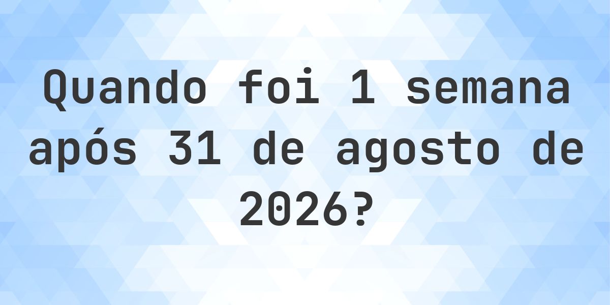Que data será em 1 semana De 31 agosto 2026? - Calculatio