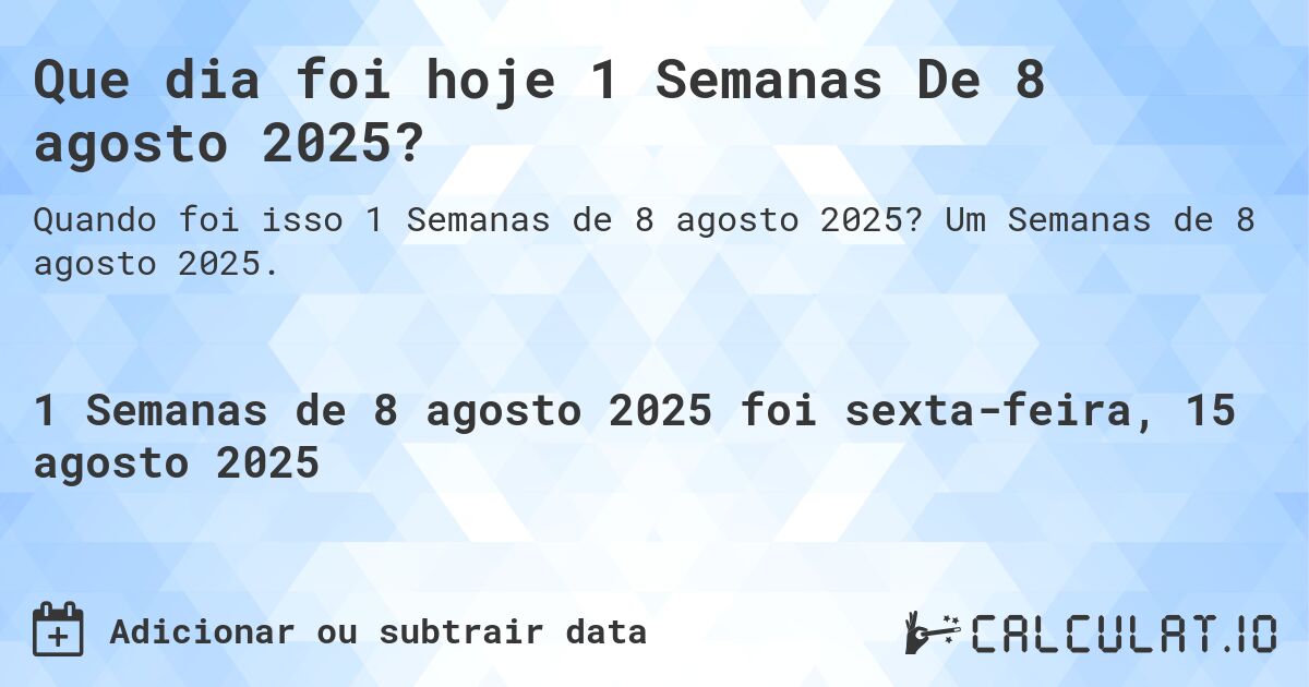 Que dia foi hoje 1 Semanas De 8 agosto 2025?. Um Semanas de 8 agosto 2025.