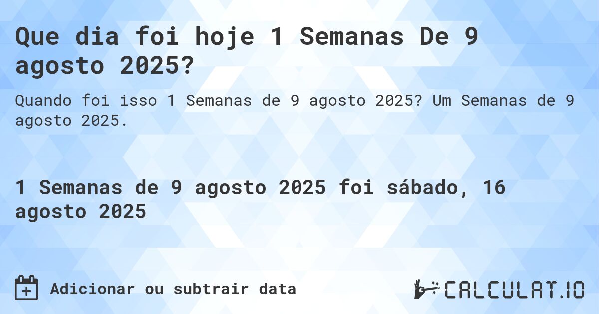 Que dia foi hoje 1 Semanas De 9 agosto 2025?. Um Semanas de 9 agosto 2025.