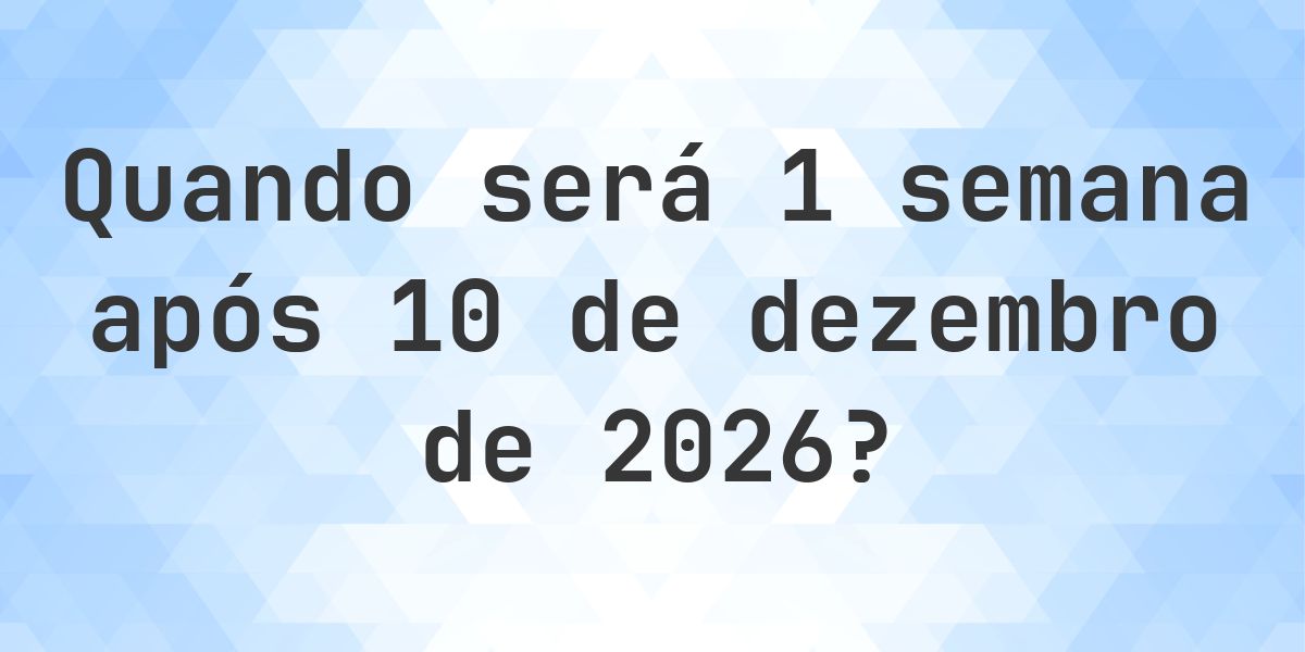 O que é 1 Semanas De 10 dezembro 2026? - Calculatio