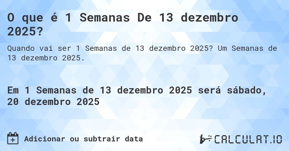 O que é 1 Semanas De 13 dezembro 2025?. Um Semanas de 13 dezembro 2025.