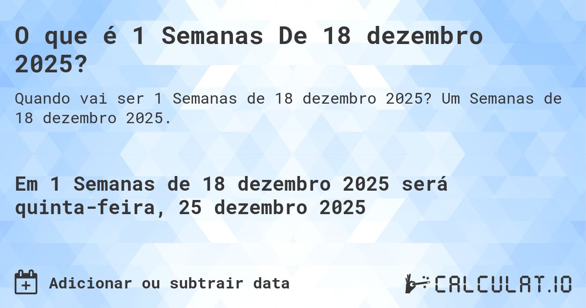 O que é 1 Semanas De 18 dezembro 2025?. Um Semanas de 18 dezembro 2025.
