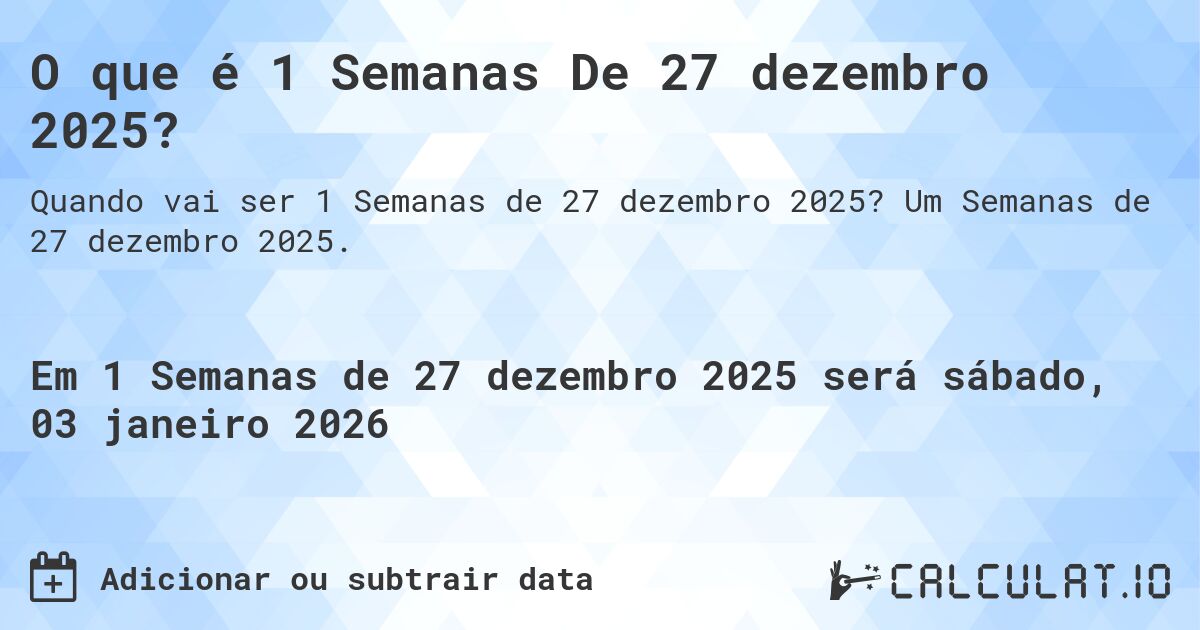 O que é 1 Semanas De 27 dezembro 2025?. Um Semanas de 27 dezembro 2025.