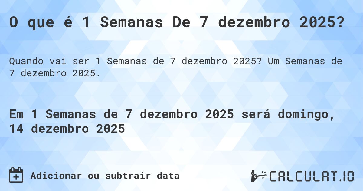 O que é 1 Semanas De 7 dezembro 2025?. Um Semanas de 7 dezembro 2025.
