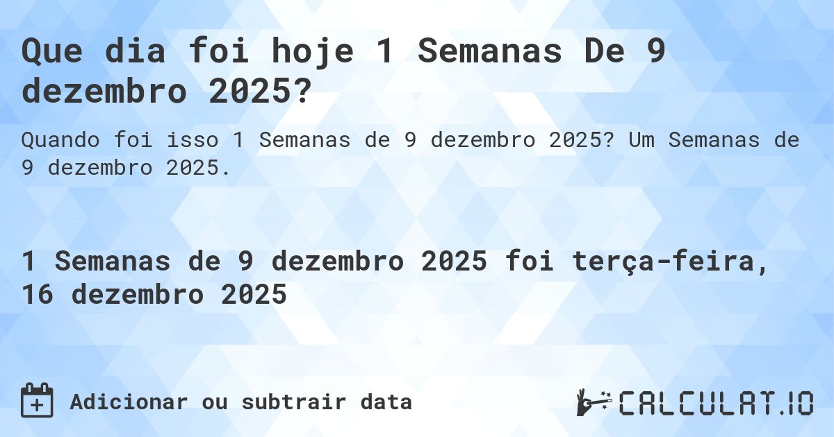 Que dia foi hoje 1 Semanas De 9 dezembro 2025?. Um Semanas de 9 dezembro 2025.