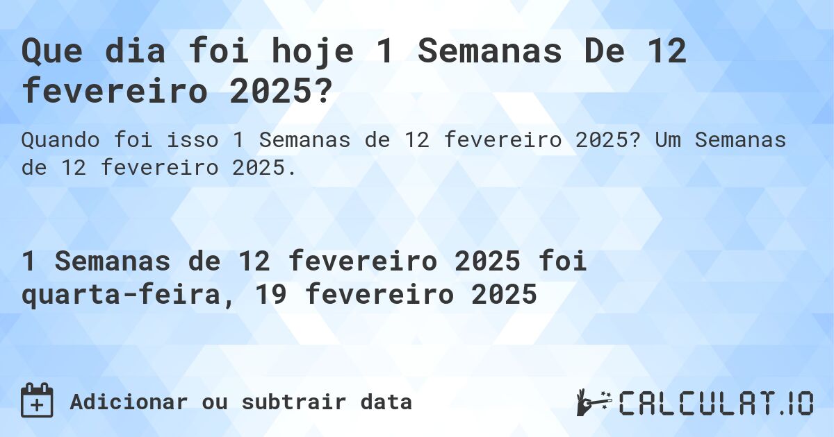 Que dia foi hoje 1 Semanas De 12 fevereiro 2025?. Um Semanas de 12 fevereiro 2025.