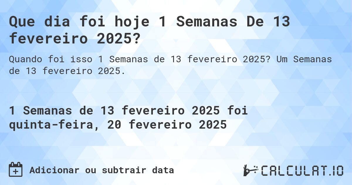 Que dia foi hoje 1 Semanas De 13 fevereiro 2025?. Um Semanas de 13 fevereiro 2025.