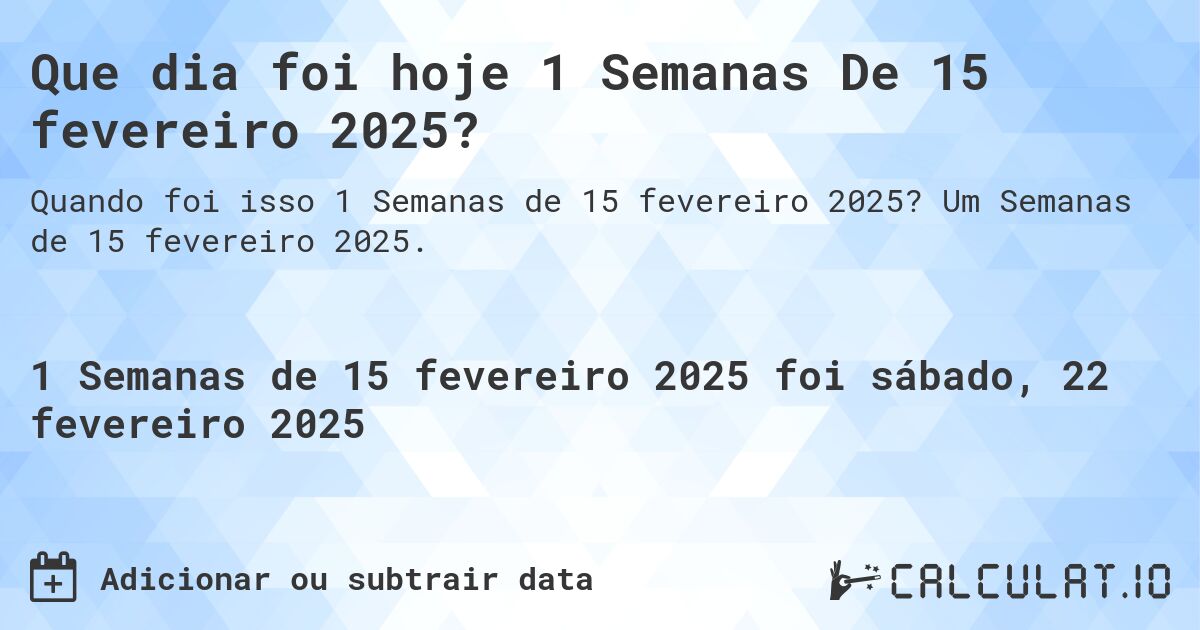 Que dia foi hoje 1 Semanas De 15 fevereiro 2025?. Um Semanas de 15 fevereiro 2025.
