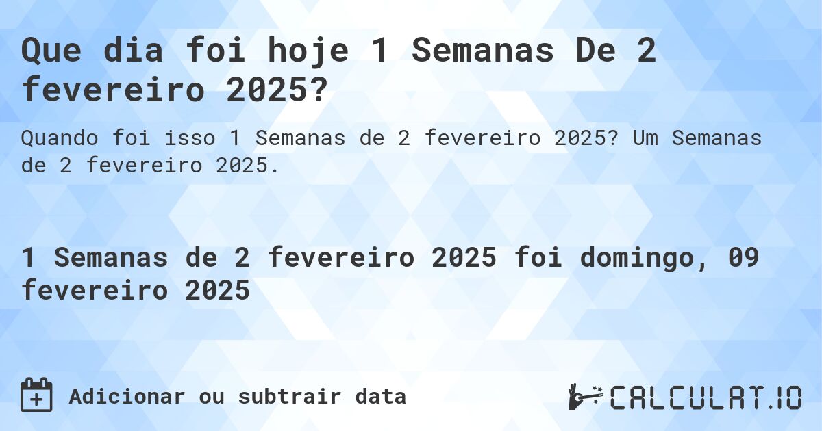 Que dia foi hoje 1 Semanas De 2 fevereiro 2025?. Um Semanas de 2 fevereiro 2025.