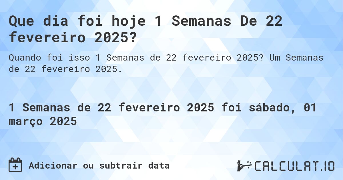 Que dia foi hoje 1 Semanas De 22 fevereiro 2025?. Um Semanas de 22 fevereiro 2025.