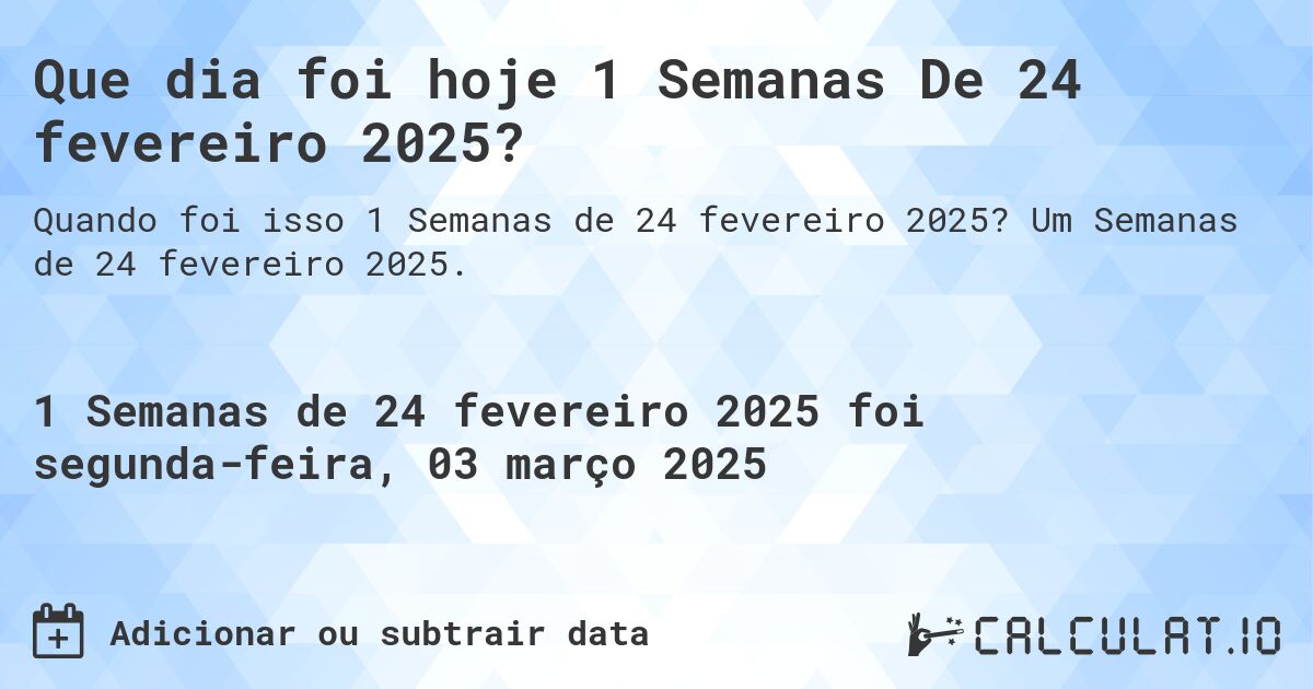 Que dia foi hoje 1 Semanas De 24 fevereiro 2025?. Um Semanas de 24 fevereiro 2025.