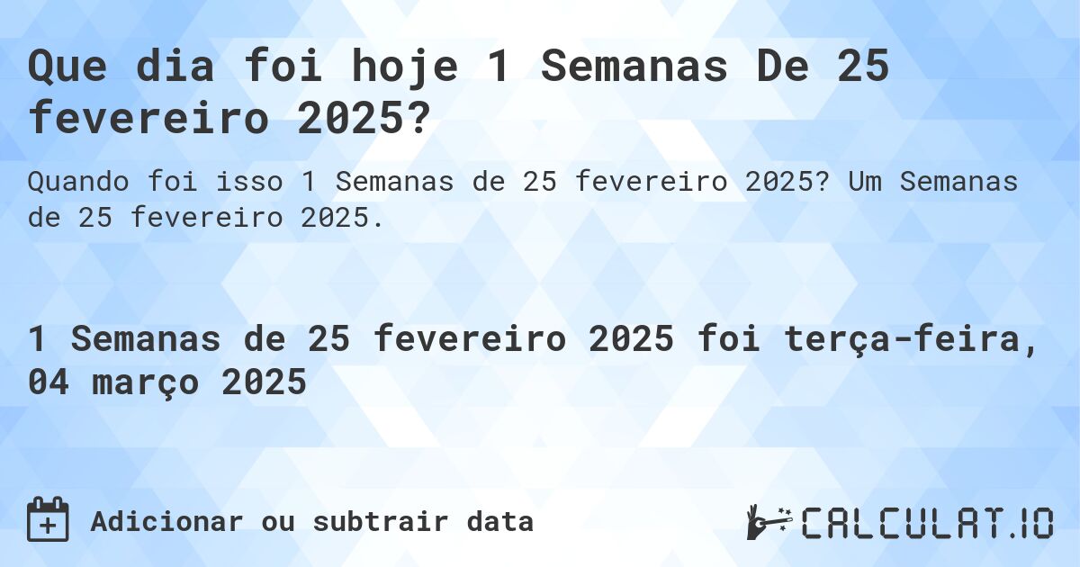 Que dia foi hoje 1 Semanas De 25 fevereiro 2025?. Um Semanas de 25 fevereiro 2025.
