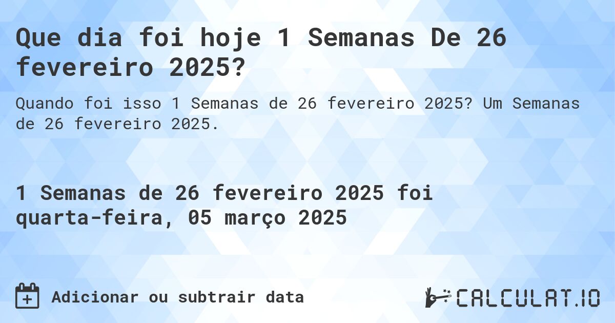Que dia foi hoje 1 Semanas De 26 fevereiro 2025?. Um Semanas de 26 fevereiro 2025.