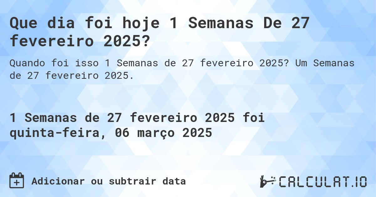 Que dia foi hoje 1 Semanas De 27 fevereiro 2025?. Um Semanas de 27 fevereiro 2025.