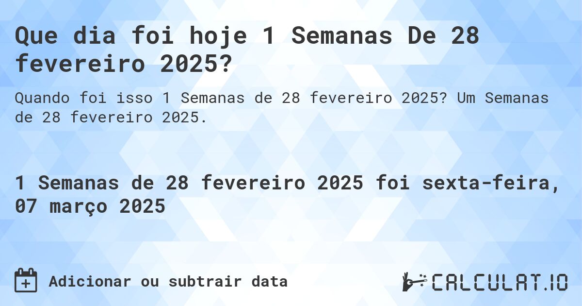 Que dia foi hoje 1 Semanas De 28 fevereiro 2025?. Um Semanas de 28 fevereiro 2025.