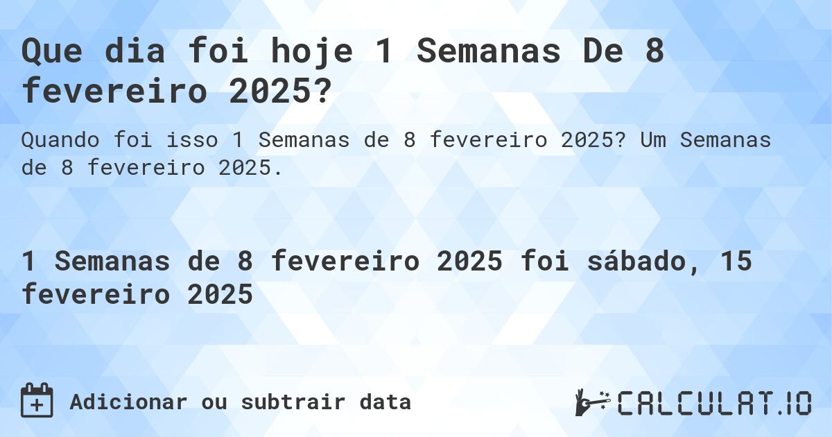 Que dia foi hoje 1 Semanas De 8 fevereiro 2025?. Um Semanas de 8 fevereiro 2025.