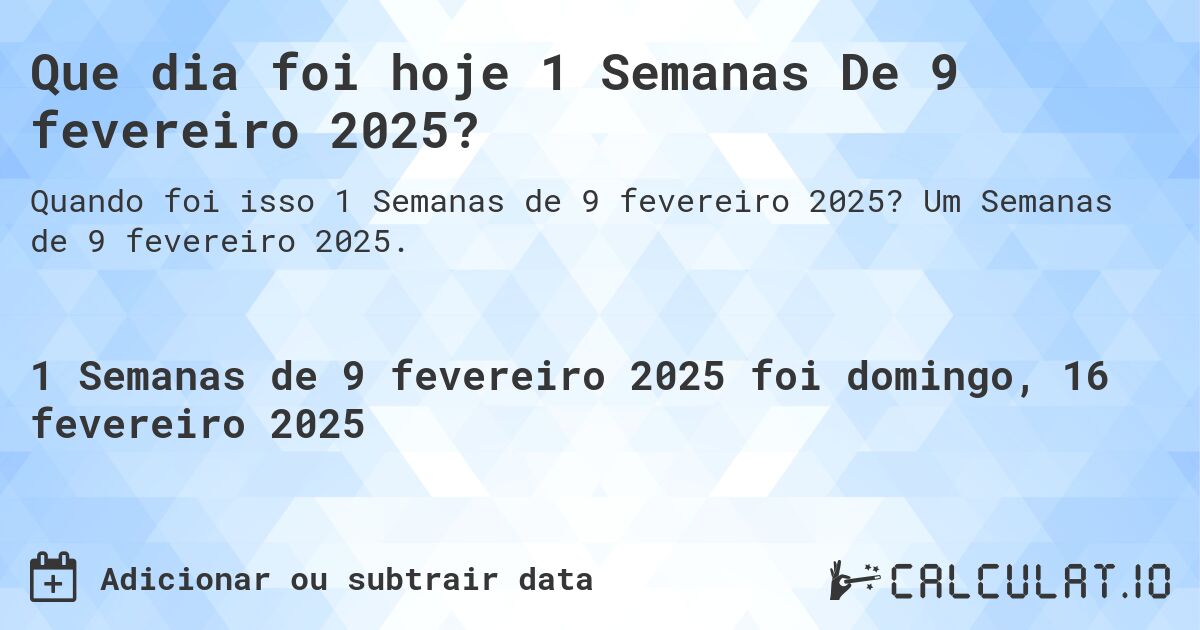 Que dia foi hoje 1 Semanas De 9 fevereiro 2025?. Um Semanas de 9 fevereiro 2025.