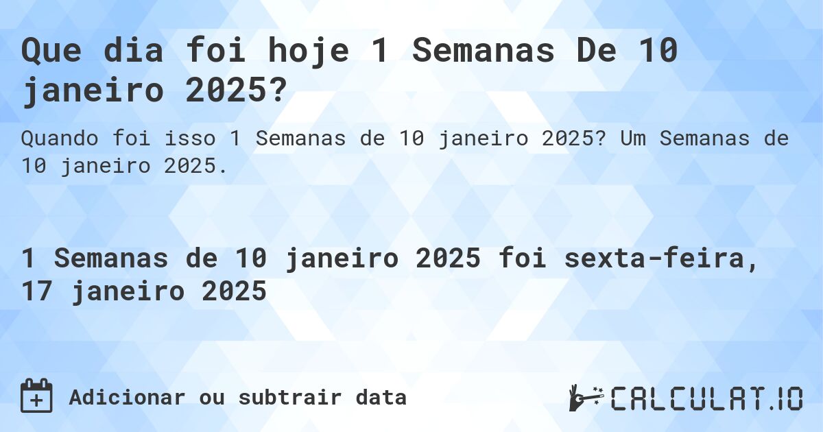 Que dia foi hoje 1 Semanas De 10 janeiro 2025?. Um Semanas de 10 janeiro 2025.