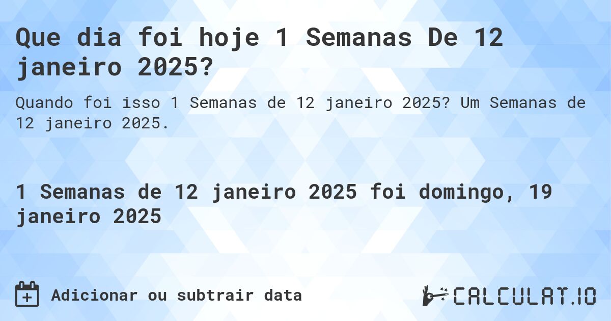Que dia foi hoje 1 Semanas De 12 janeiro 2025?. Um Semanas de 12 janeiro 2025.