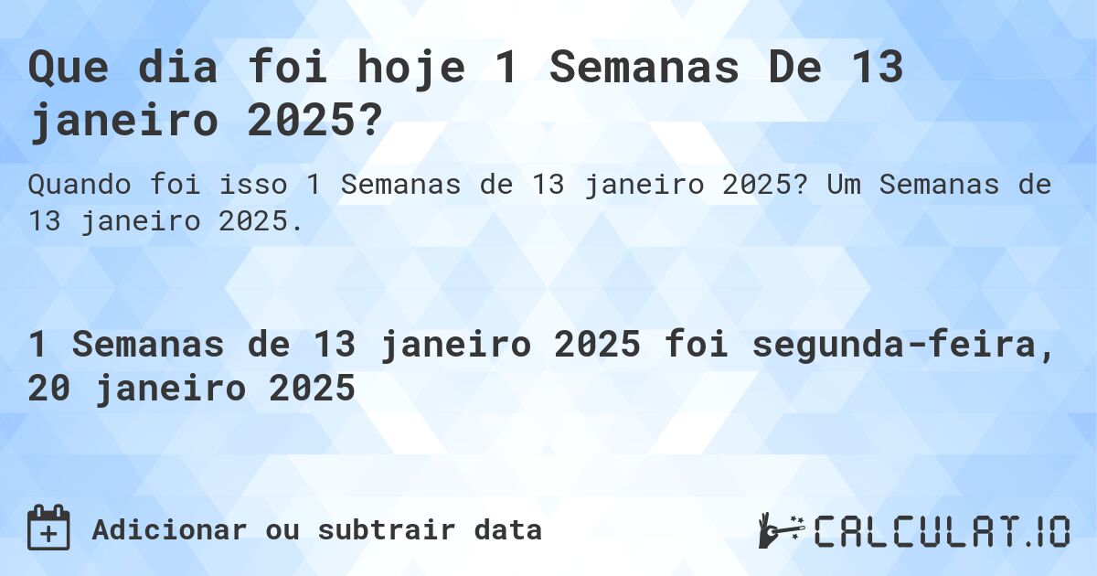 Que dia foi hoje 1 Semanas De 13 janeiro 2025?. Um Semanas de 13 janeiro 2025.