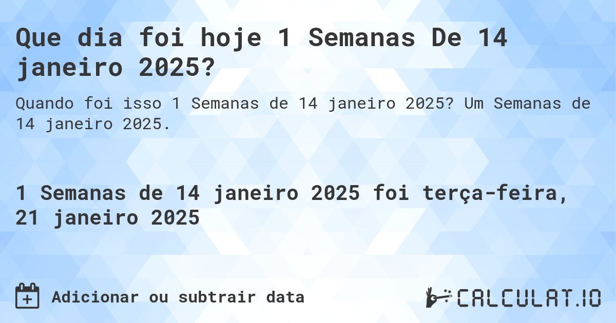 Que dia foi hoje 1 Semanas De 14 janeiro 2025?. Um Semanas de 14 janeiro 2025.