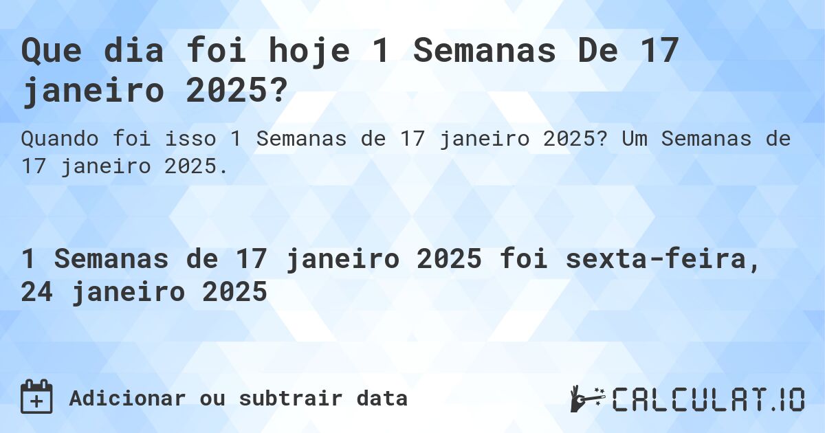 Que dia foi hoje 1 Semanas De 17 janeiro 2025?. Um Semanas de 17 janeiro 2025.