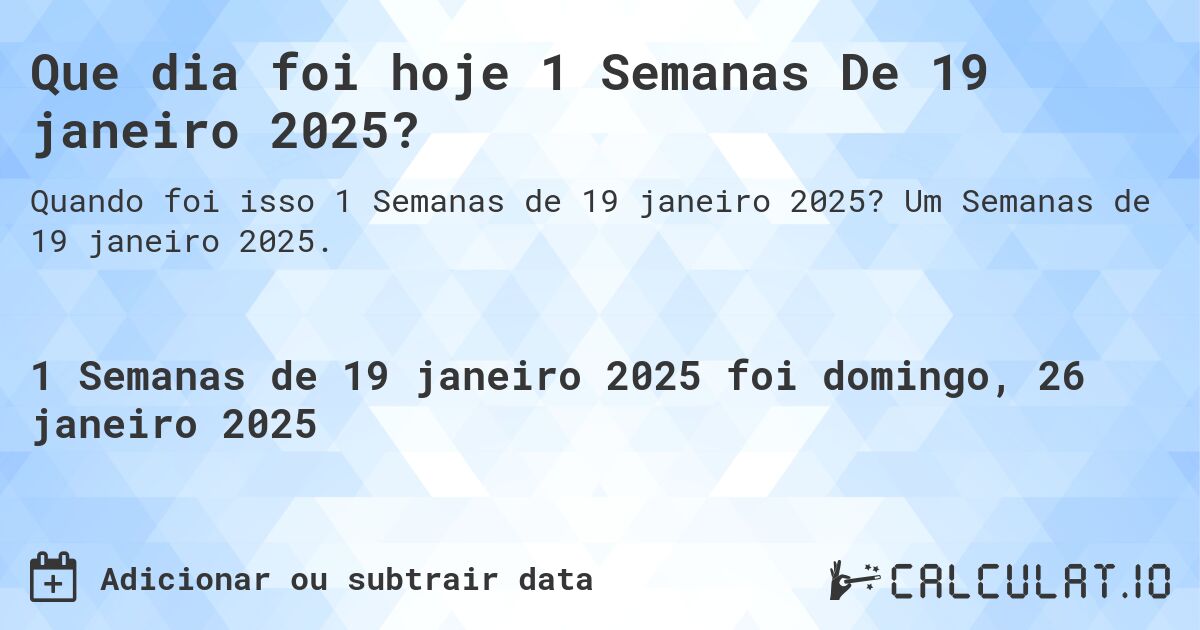 Que dia foi hoje 1 Semanas De 19 janeiro 2025?. Um Semanas de 19 janeiro 2025.