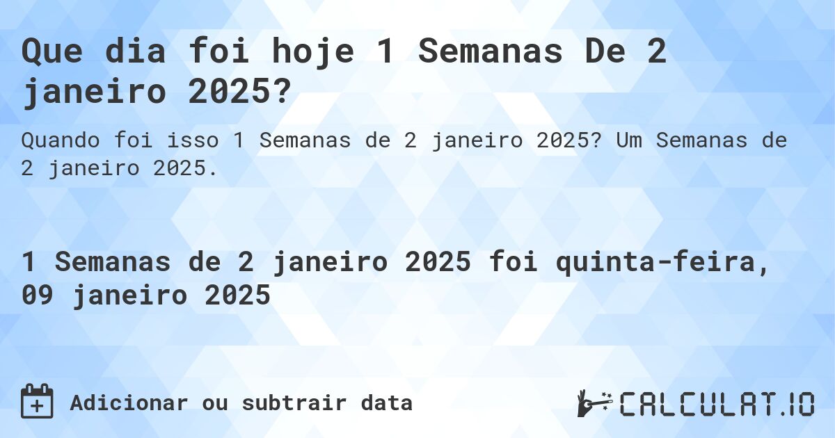 Que dia foi hoje 1 Semanas De 2 janeiro 2025?. Um Semanas de 2 janeiro 2025.