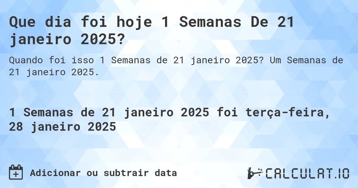Que dia foi hoje 1 Semanas De 21 janeiro 2025?. Um Semanas de 21 janeiro 2025.