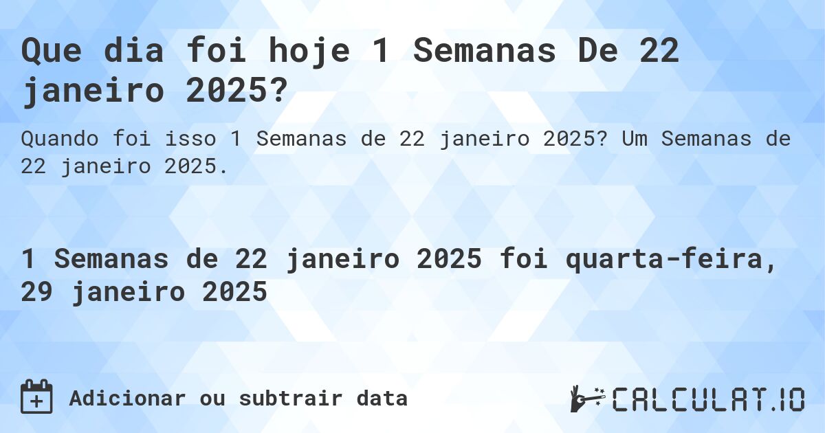 Que dia foi hoje 1 Semanas De 22 janeiro 2025?. Um Semanas de 22 janeiro 2025.