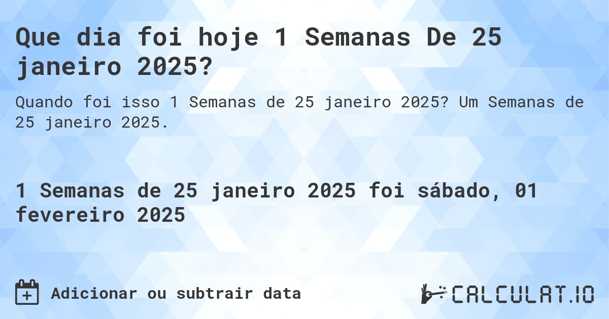 Que dia foi hoje 1 Semanas De 25 janeiro 2025?. Um Semanas de 25 janeiro 2025.
