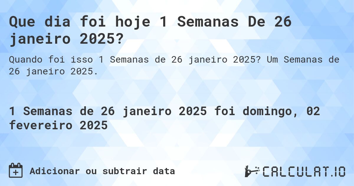 Que dia foi hoje 1 Semanas De 26 janeiro 2025?. Um Semanas de 26 janeiro 2025.