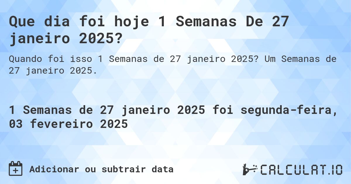 Que dia foi hoje 1 Semanas De 27 janeiro 2025?. Um Semanas de 27 janeiro 2025.