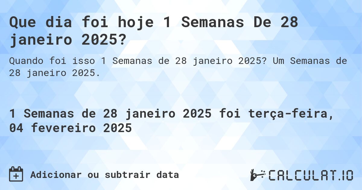 Que dia foi hoje 1 Semanas De 28 janeiro 2025?. Um Semanas de 28 janeiro 2025.