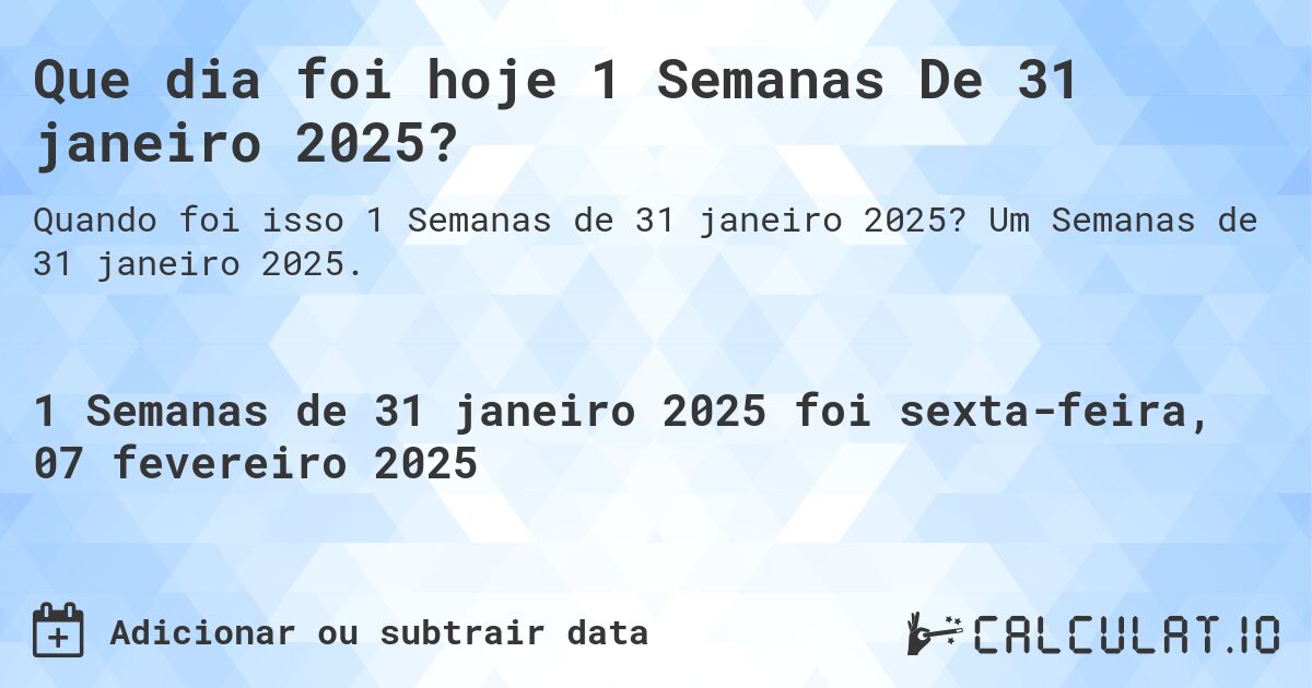 Que dia foi hoje 1 Semanas De 31 janeiro 2025?. Um Semanas de 31 janeiro 2025.