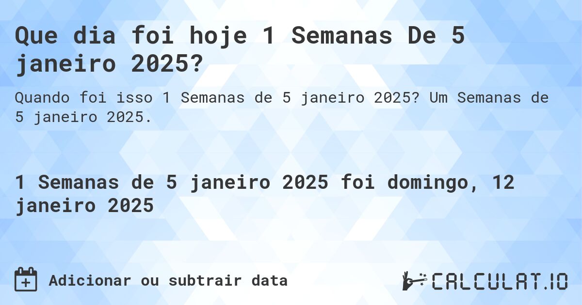 Que dia foi hoje 1 Semanas De 5 janeiro 2025?. Um Semanas de 5 janeiro 2025.