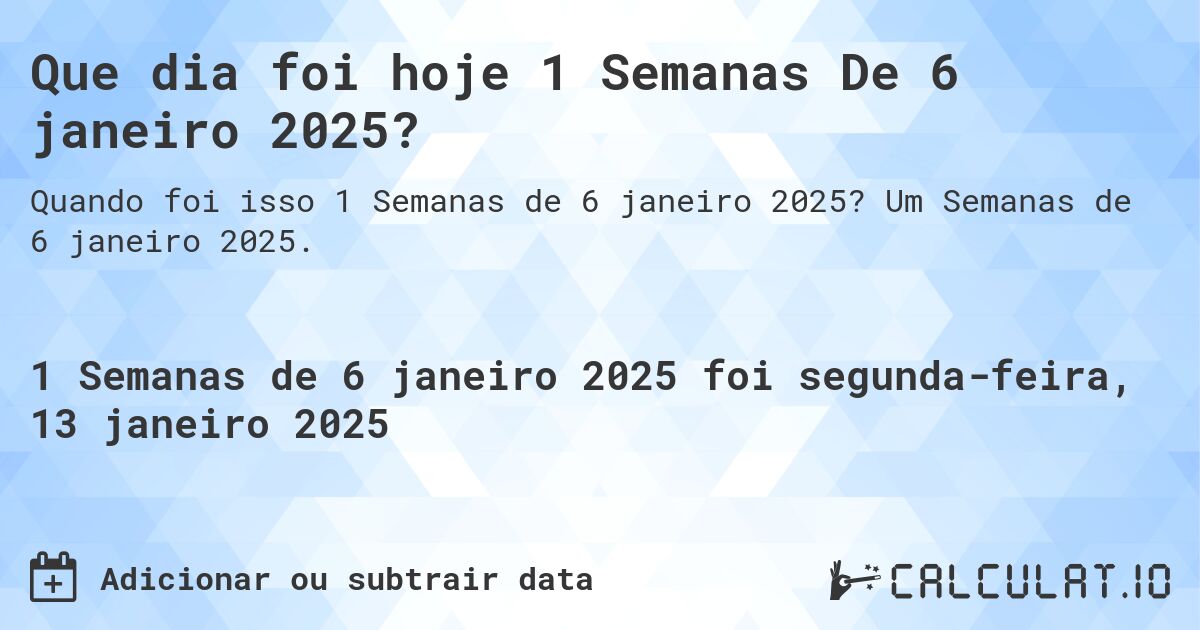 Que dia foi hoje 1 Semanas De 6 janeiro 2025?. Um Semanas de 6 janeiro 2025.