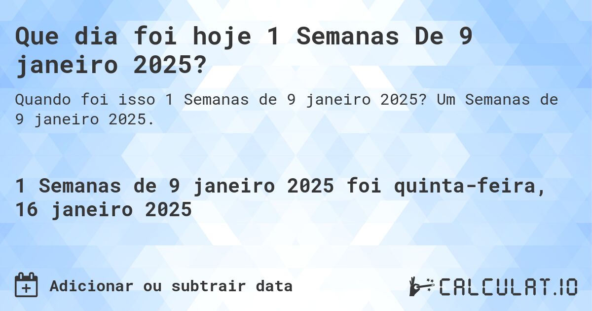 Que dia foi hoje 1 Semanas De 9 janeiro 2025?. Um Semanas de 9 janeiro 2025.