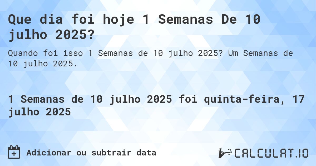 Que dia foi hoje 1 Semanas De 10 julho 2025?. Um Semanas de 10 julho 2025.
