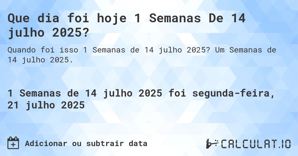 Que dia foi hoje 1 Semanas De 14 julho 2025?. Um Semanas de 14 julho 2025.