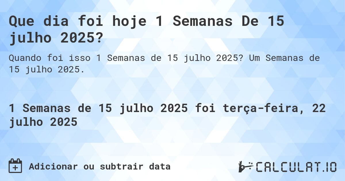 Que dia foi hoje 1 Semanas De 15 julho 2025?. Um Semanas de 15 julho 2025.