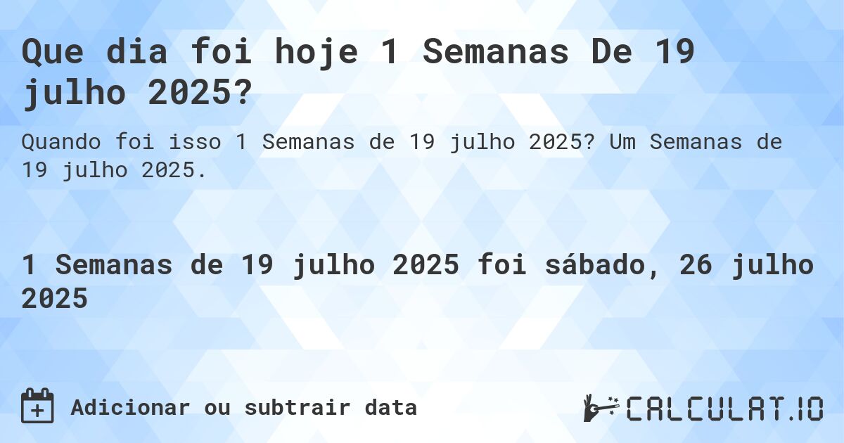 Que dia foi hoje 1 Semanas De 19 julho 2025?. Um Semanas de 19 julho 2025.