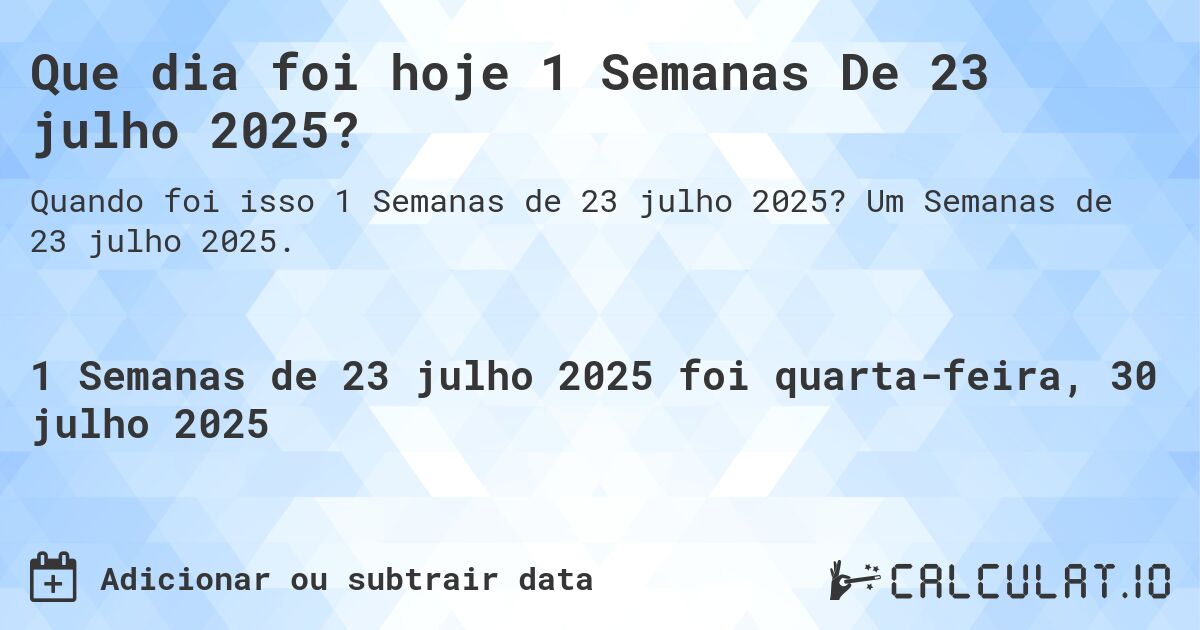 Que dia foi hoje 1 Semanas De 23 julho 2025?. Um Semanas de 23 julho 2025.