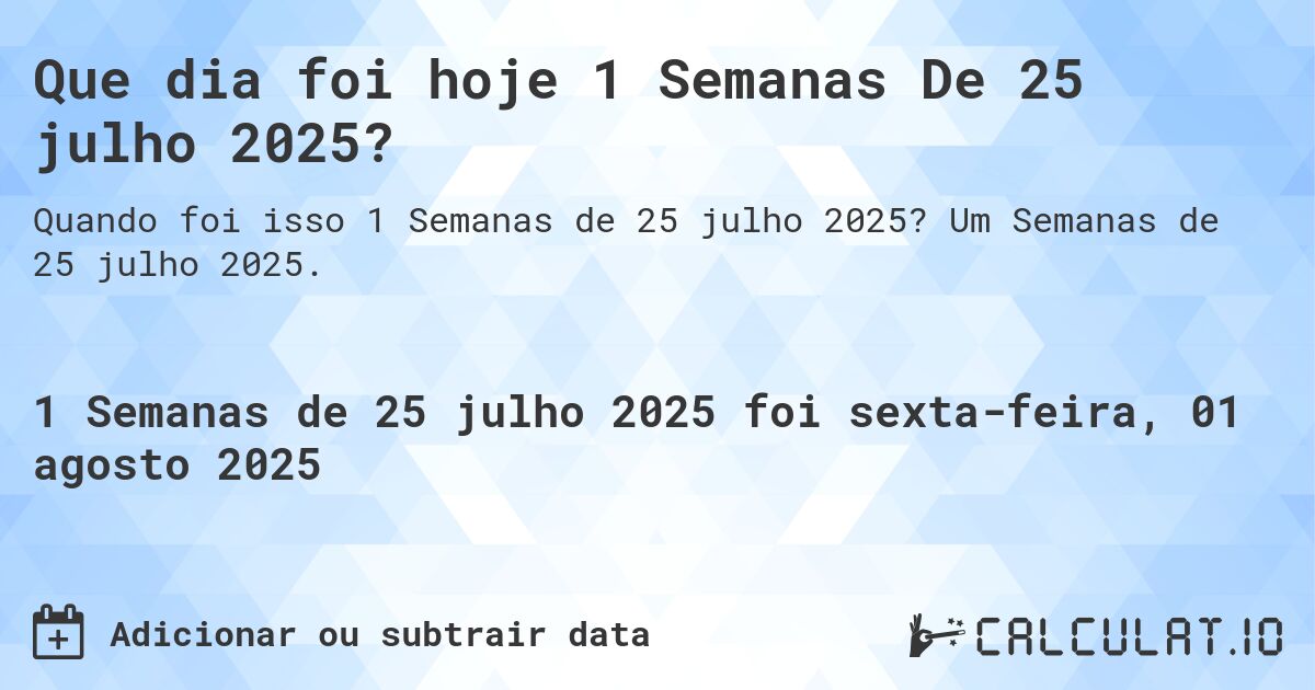 Que dia foi hoje 1 Semanas De 25 julho 2025?. Um Semanas de 25 julho 2025.