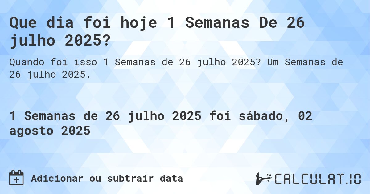 Que dia foi hoje 1 Semanas De 26 julho 2025?. Um Semanas de 26 julho 2025.