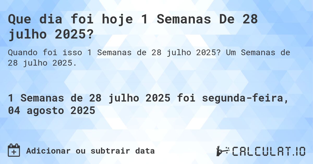 Que dia foi hoje 1 Semanas De 28 julho 2025?. Um Semanas de 28 julho 2025.